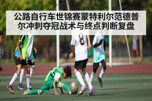 公路自行车世锦赛蒙特利尔范德普尔冲刺夺冠战术与终点判断复盘